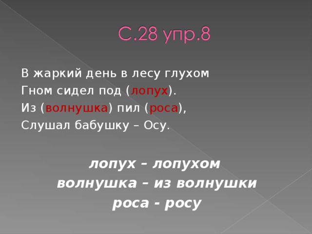 В жаркий день в лесу глухом Гном сидел под ( лопух ). Из ( волнушка ) пил ( роса ), Слушал бабушку – Осу.  лопух – лопухом волнушка – из волнушки роса - росу