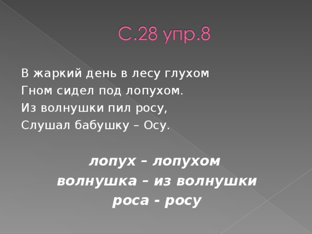 В жаркий день в лесу глухом Гном сидел под лопухом. Из волнушки пил росу, Слушал бабушку – Осу. лопух – лопухом волнушка – из волнушки роса - росу