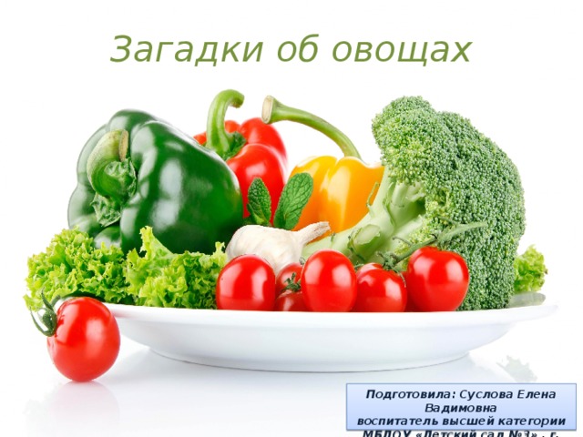 Загадки об овощах Подготовила: Суслова Елена Вадимовна  воспитатель высшей категории  МБДОУ «Детский сад №3» , г. Дзержинска