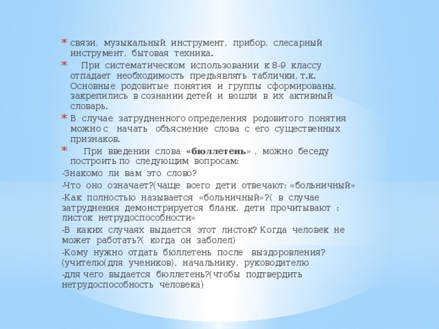 связи, музыкальный инструмент, прибор, слесарный инструмент, бытовая техника.  При систематическом использовании к 8-9 классу отпадает необходимость предъявлять таблички, т.к. Основные родовитые понятия и группы сформированы, закрепились в сознании детей и вошли в их активный словарь. В случае затрудненного определения родовитого понятия можно с начать объяснение слова с его существенных признаков.  При введении слова «бюллетень » , можно беседу построить по следующим вопросам: