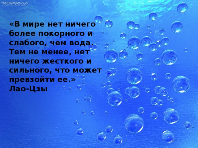 «В мире нет ничего более покорного и слабого, чем вода. Тем не менее, нет ничего жесткого и сильного, что может превзойти ее.» Лао-Цзы