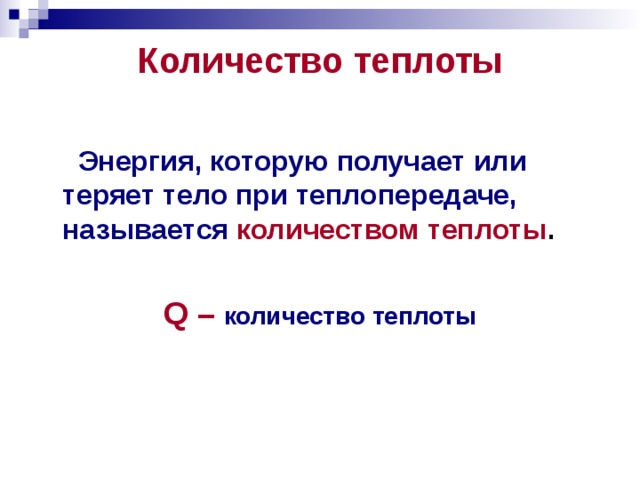 Количество теплоты    Энергия, которую получает или теряет тело при теплопередаче, называется  количеством теплоты .  Q –  количество теплоты