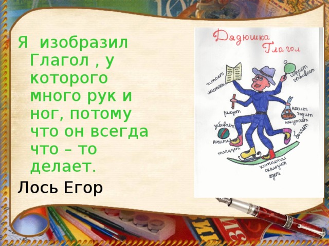 Я изобразил Глагол , у которого много рук и ног, потому что он всегда что – то делает. Лось Егор