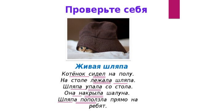 Проверьте себя Живая шляпа Котёнок сидел на полу. На столе лежала шляпа. Шляпа упала со стола. Она накрыла шалуна. Шляпа поползла прямо на ребят.