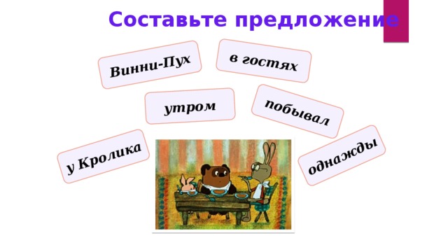 побывал утром у Кролика в гостях однажды Винни-Пух Составьте предложение