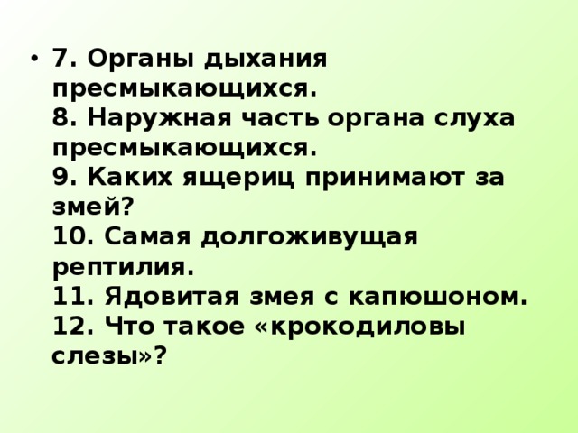 7. Органы дыхания пресмыкающихся.  8. Наружная часть органа слуха пресмыкающихся.  9. Каких ящериц принимают за змей?  10. Самая долгоживущая рептилия.  11. Ядовитая змея с капюшоном.  12. Что такое «крокодиловы слезы»?