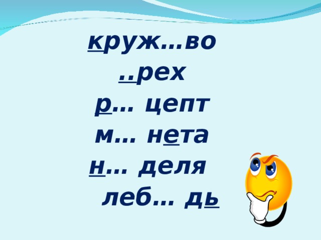 к руж…во     .. рех    р … цепт     м… н е та    н … деля    леб… д ь