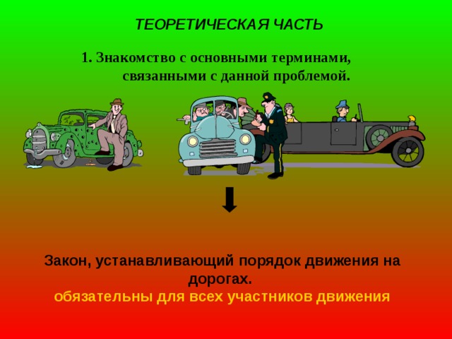 ТЕОРЕТИЧЕСКАЯ ЧАСТЬ 1. Знакомство с основными терминами, связанными с данной проблемой.  Закон, устанавливающий порядок движения на дорогах.  обязательны для всех участников движения