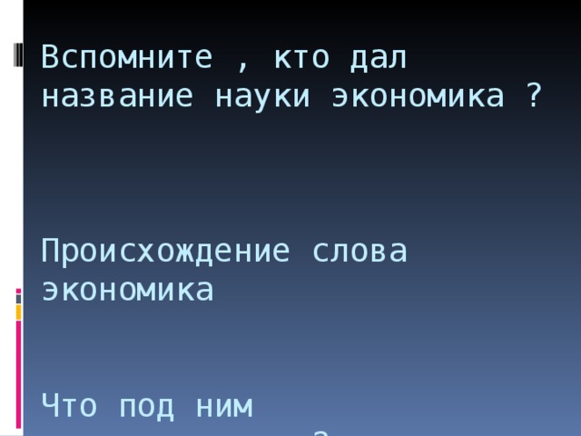 Вспомните , кто дал название науки экономика ?    Происхождение слова экономика    Что под ним подразумевали ?