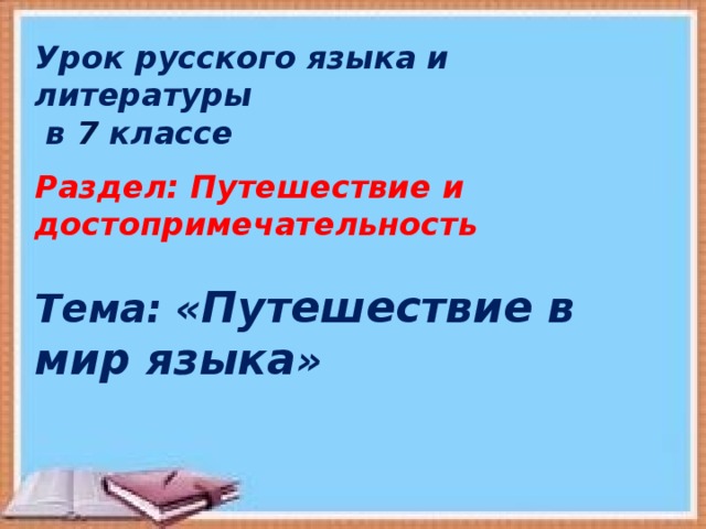 Урок русского языка и литературы  в 7 классе   Раздел: Путешествие и достопримечательность   Тема: « Путешествие в мир языка »