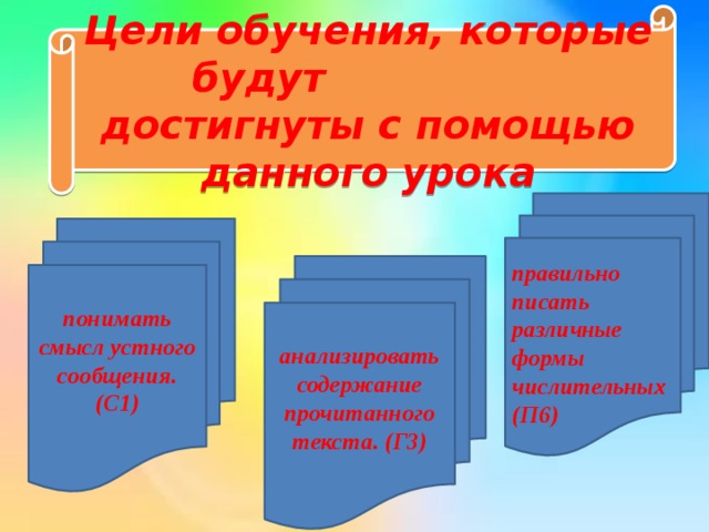 Цели обучения, которые будут достигнуты с помощью данного урока         правильно писать различные формы числительных (П6) понимать смысл устного сообщения. (С1)   анализировать содержание прочитанного текста. (Г3)