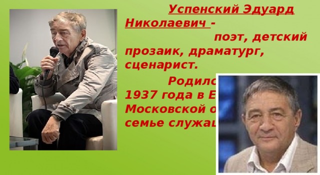 Успенский Эдуард Николаевич - поэт, детский прозаик, драматург, сценарист.  Родился 22 декабря 1937 года в Егорьевске Московской области в семье служащих.