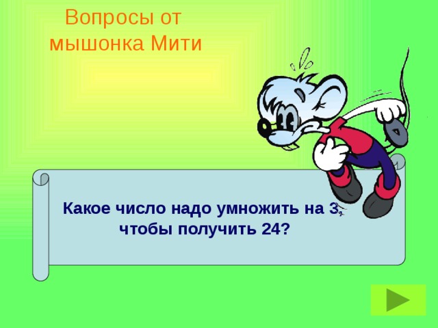 Вопросы от  мышонка Мити  Какое число надо умножить на 3,  чтобы получить 24?