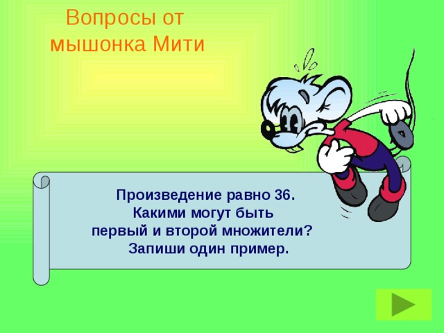 Вопросы от  мышонка Мити  Произведение равно 36.  Какими могут быть  первый и второй множители?  Запиши один пример.