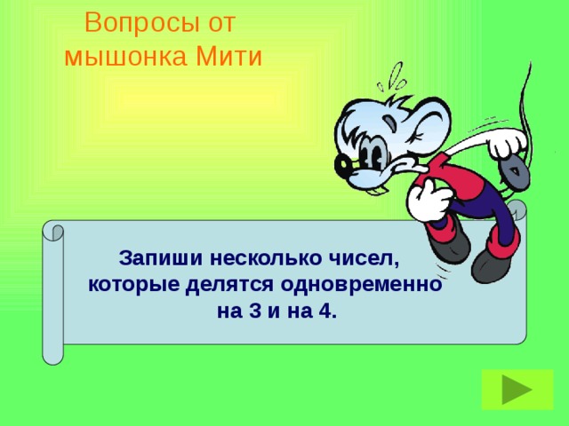 Вопросы от  мышонка Мити  Запиши несколько чисел,  которые делятся одновременно  на 3 и на 4.