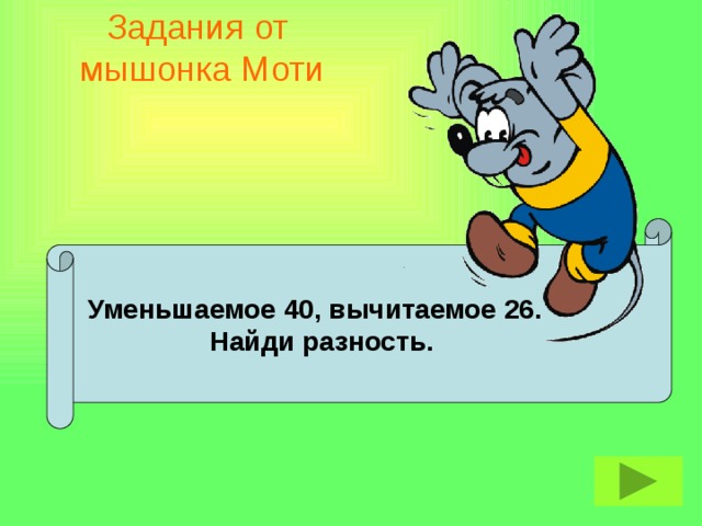 Задания от  мышонка Моти  Уменьшаемое 40, вычитаемое 26.  Найди разность.