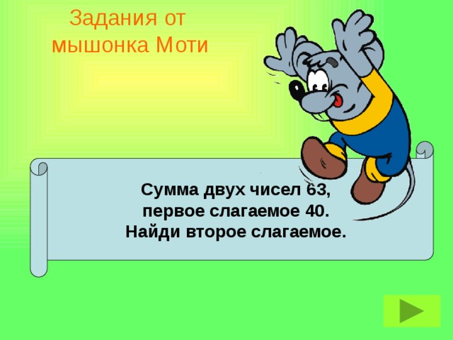 Задания от  мышонка Моти  Сумма двух чисел 63, первое слагаемое 40. Найди второе слагаемое.