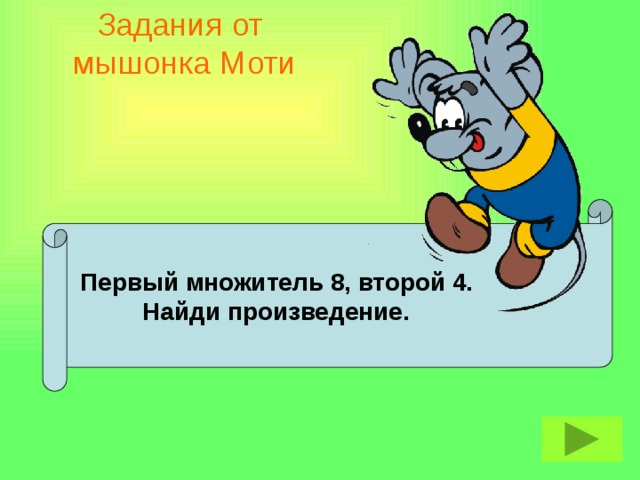 Задания от  мышонка Моти  Первый множитель 8, второй 4.  Найди произведение.