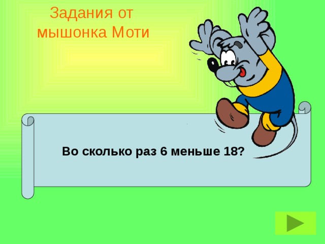 Задания от  мышонка Моти  Во сколько раз 6 меньше 18?