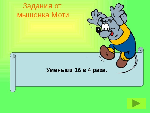 Задания от  мышонка Моти  Уменьши 16 в 4 раза.