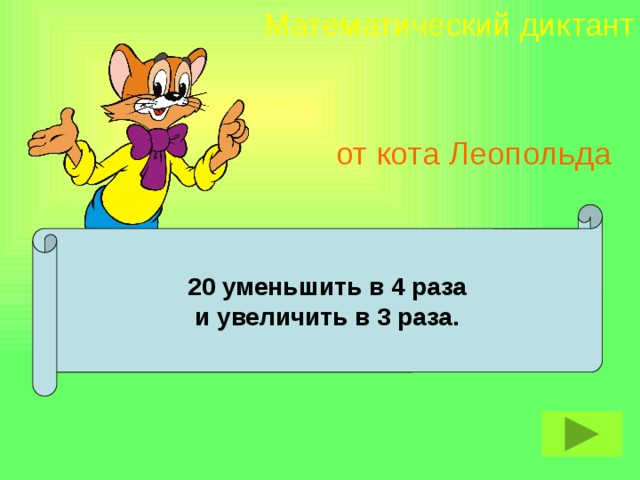 Математический диктант от кота Леопольда  20 уменьшить в 4 раза  и увеличить в 3 раза.