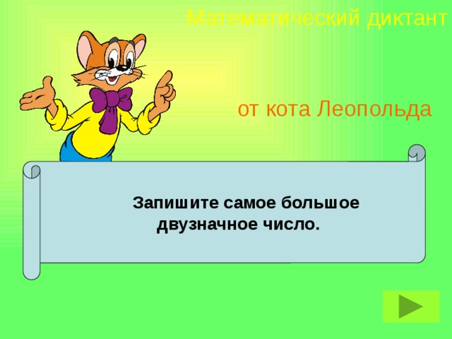 Математический диктант от кота Леопольда  Запишите самое большое  двузначное число.