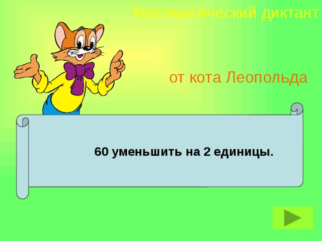 Математический диктант от кота Леопольда  60 уменьшить на 2 единицы.