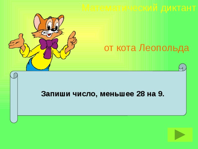 Математический диктант от кота Леопольда  Запиши число, меньшее 28 на 9.