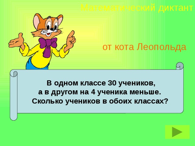 Математический диктант от кота Леопольда  В одном классе 30 учеников,  а в другом на 4 ученика меньше.  Сколько учеников в обоих классах?