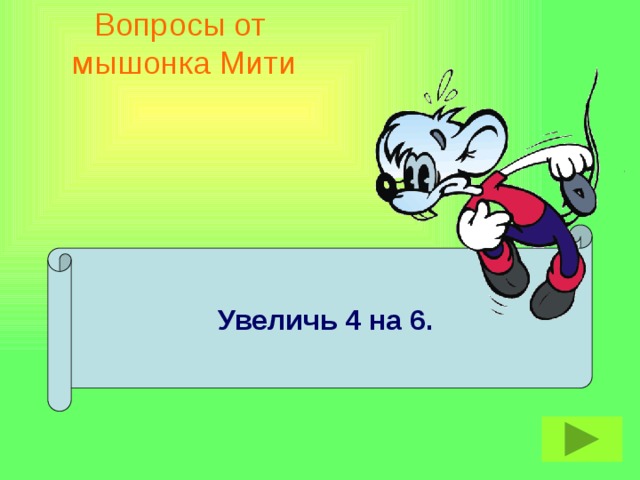 Вопросы от  мышонка Мити Увеличь 4 на 6.