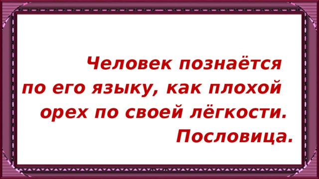 Человек познаётся по его языку, как плохой орех по своей лёгкости. Пословица.