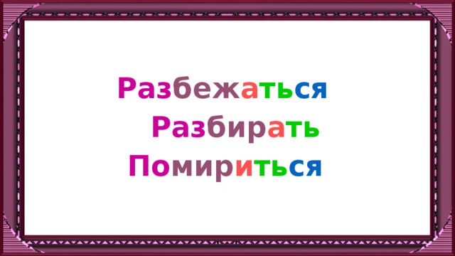 Раз беж а ть ся  Раз бир а ть  По мир и ть ся