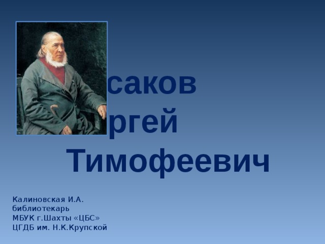 Аксаков  Сергей Тимофеевич Калиновская И.А. библиотекарь МБУК г.Шахты «ЦБС» ЦГДБ им. Н.К.Крупской