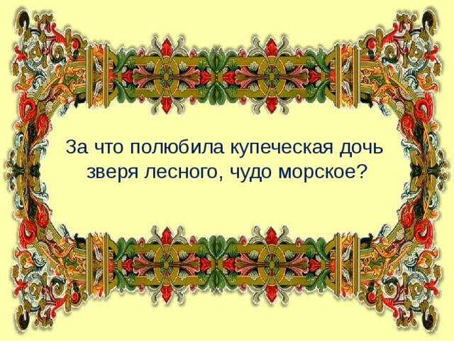 За что полюбила купеческая дочь зверя лесного, чудо морское?