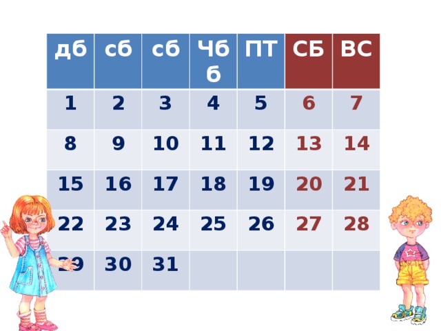 дб 1 сб 8 сб 2 Чбб 15 3 9 22 16 10 ПТ 4 17 23 11 29 5 СБ 12 24 18 30 6 ВС 25 19 31 7 13 26 14 20 27 21 28