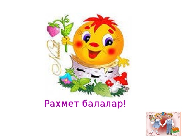 Рахмет балалар!