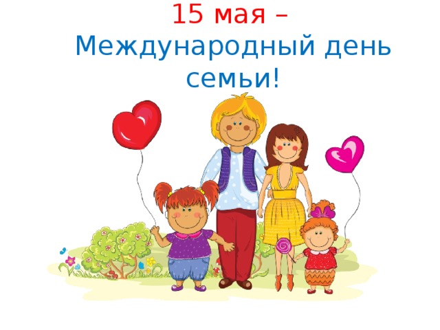 15 мая –  Международный день семьи!