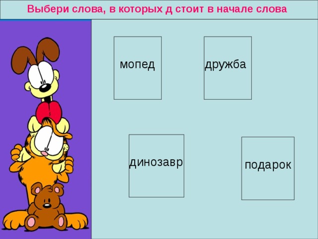 Выбери слова, в которых д стоит в начале слова мопед дружба динозавр подарок