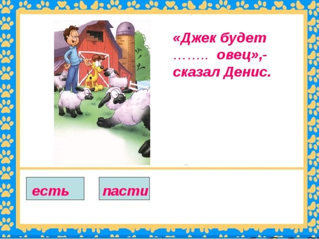 «Джек будет …….. овец»,-сказал Денис. есть  пасти