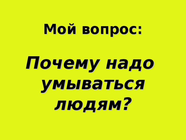 Мой вопрос:   Почему надо  умываться людям?