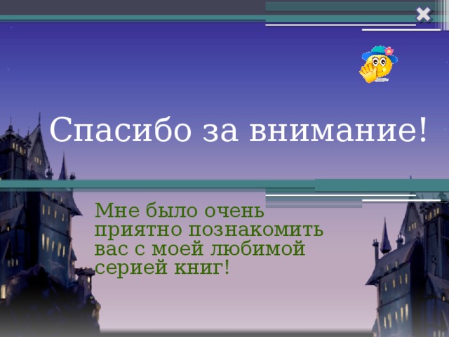 Спасибо за внимание! Мне было очень приятно познакомить вас с моей любимой серией книг!