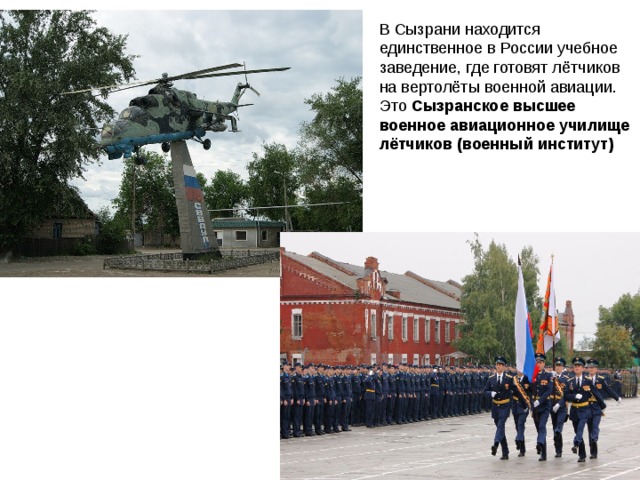 В Сызрани находится единственное в России учебное заведение, где готовят лётчиков на вертолёты военной авиации. Это Сызранское высшее военное авиационное училище лётчиков (военный институт)