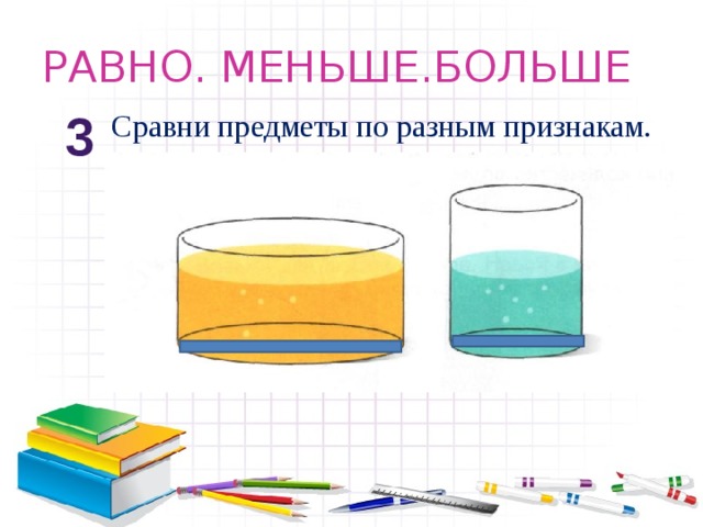 РАВНО. МЕНЬШЕ.БОЛЬШЕ Сравни предметы по разным признакам. 3