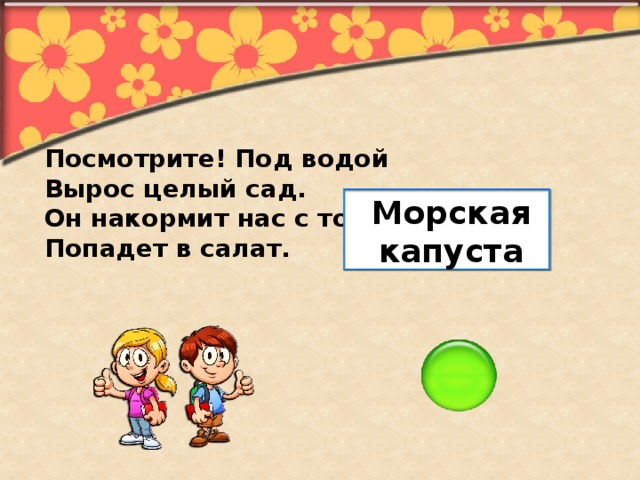 Посмотрите! Под водой Вырос целый сад. Он накормит нас с тобой, Попадет в салат. Морская капуста