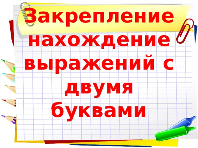 Закрепление  нахождение выражений с двумя буквами