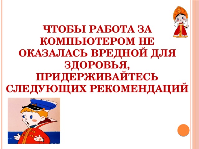 Чтобы работа за компьютером не оказалась вредной для Здоровья, придерживайтесь следующих рекомендаций