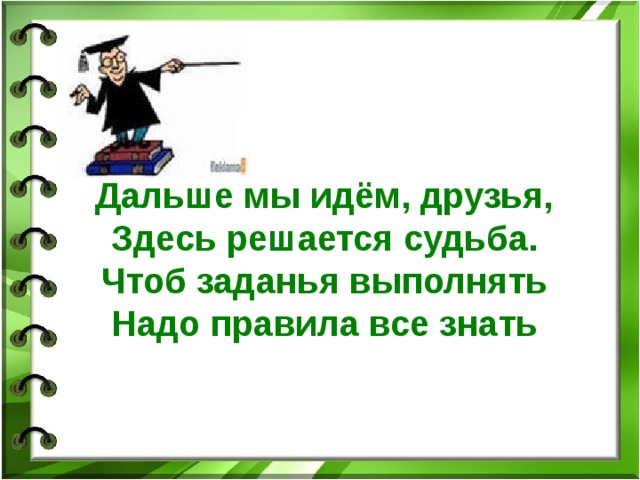 Дальше мы идём, друзья, Здесь решается судьба. Чтоб заданья выполнять Надо правила все знать