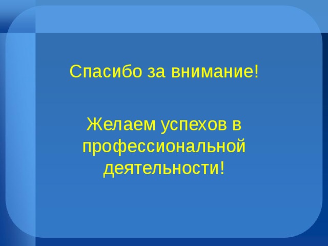 Спасибо за внимание! Желаем успехов в профессиональной деятельности!