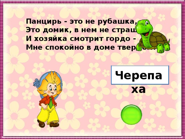 Панцирь - это не рубашка, Это домик, в нем не страшно. И хозяйка смотрит гордо - Мне спокойно в доме твердом! Черепаха