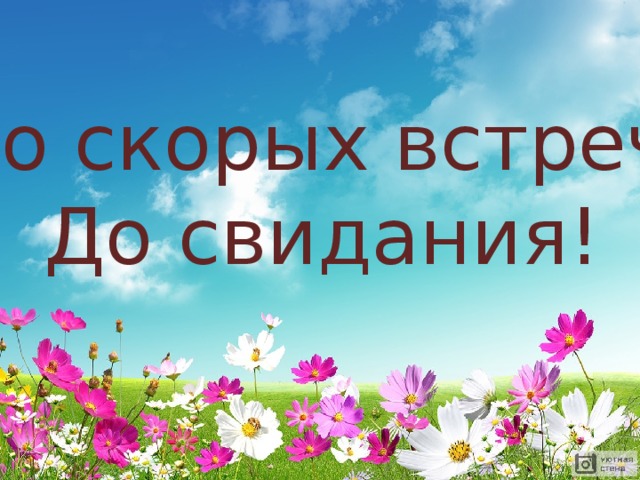 До скорых встреч! До свидания!